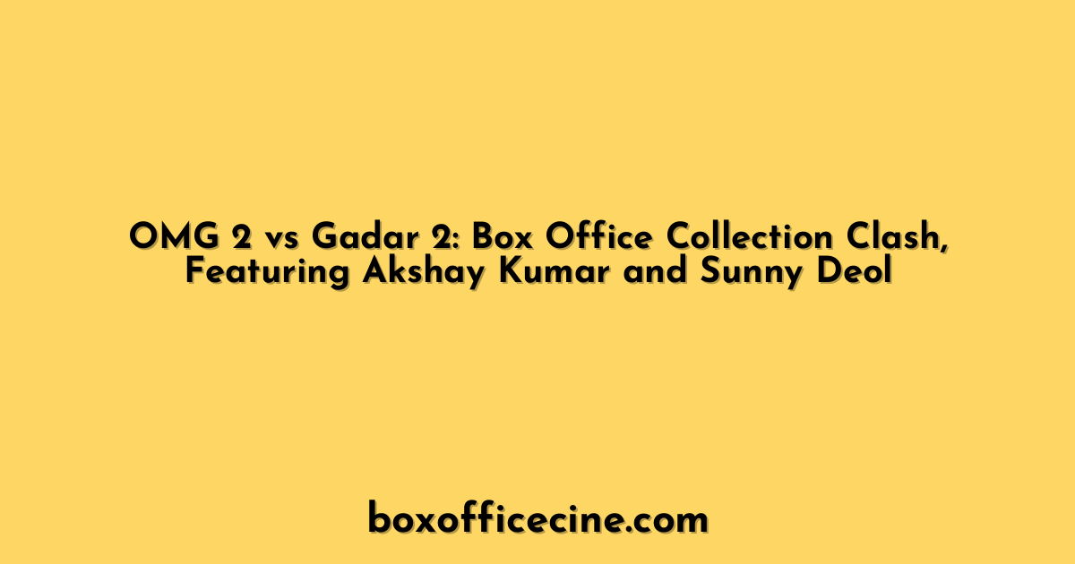 OMG 2 vs Gadar 2: Box Office Collection Clash, Featuring Akshay Kumar and Sunny Deol