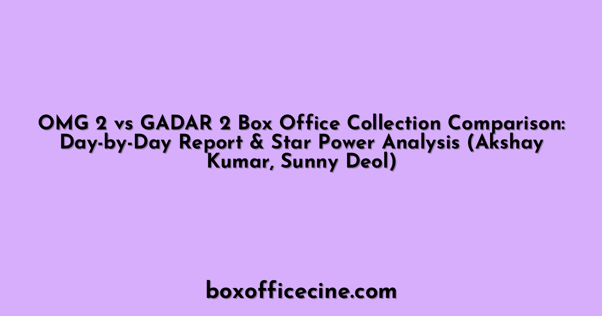 OMG 2 vs GADAR 2 Box Office Collection Comparison: Day-by-Day Report & Star Power Analysis (Akshay Kumar, Sunny Deol)