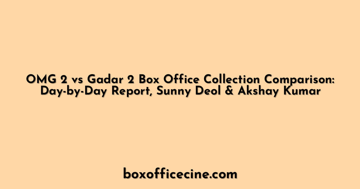 OMG 2 vs Gadar 2 Box Office Collection Comparison: Day-by-Day Report, Sunny Deol & Akshay Kumar