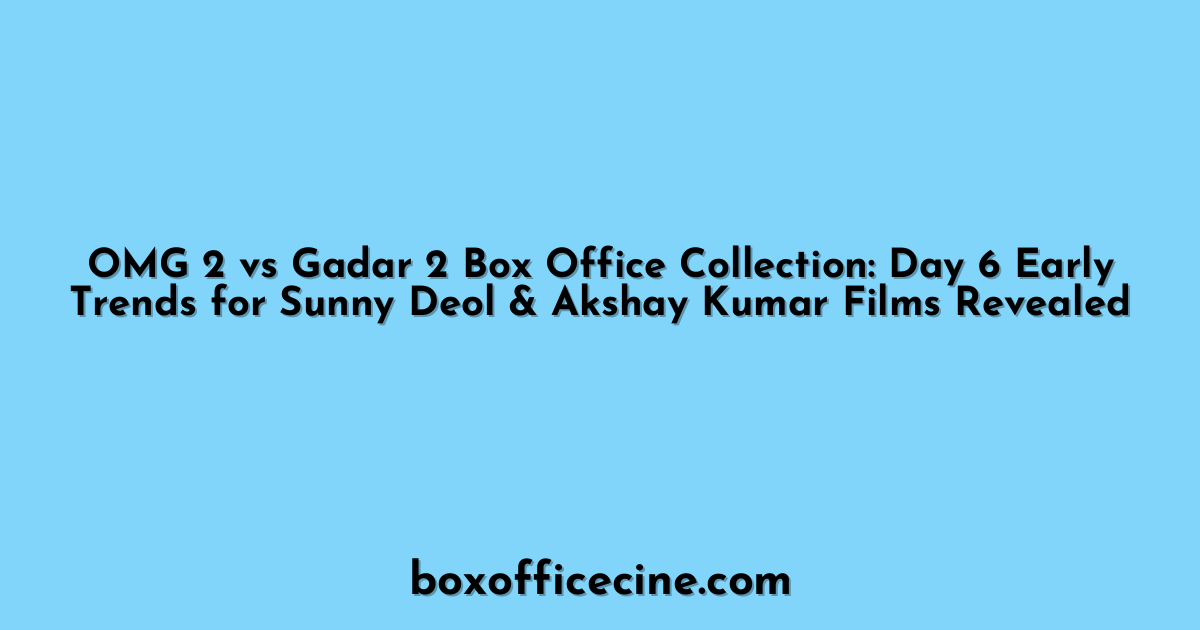 OMG 2 vs Gadar 2 Box Office Collection: Day 6 Early Trends for Sunny Deol & Akshay Kumar Films Revealed