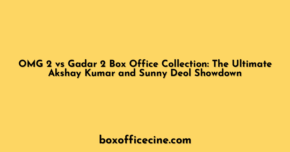 OMG 2 vs Gadar 2 Box Office Collection: The Ultimate Akshay Kumar and Sunny Deol Showdown