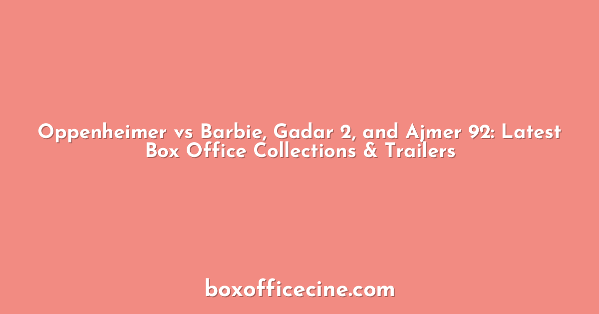 Oppenheimer vs Barbie, Gadar 2, and Ajmer 92: Latest Box Office Collections & Trailers