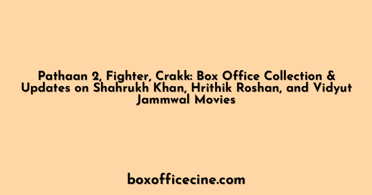 Pathaan 2, Fighter, Crakk: Box Office Collection & Updates on Shahrukh Khan, Hrithik Roshan, and Vidyut Jammwal Movies