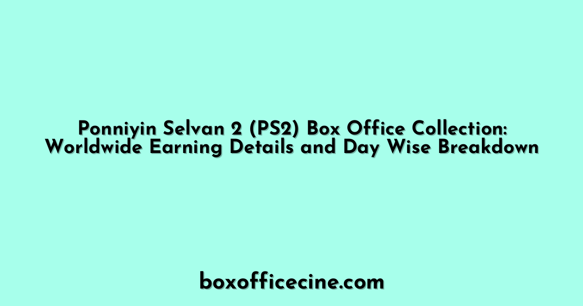Ponniyin Selvan 2 (PS2) Box Office Collection: Worldwide Earning Details and Day Wise Breakdown