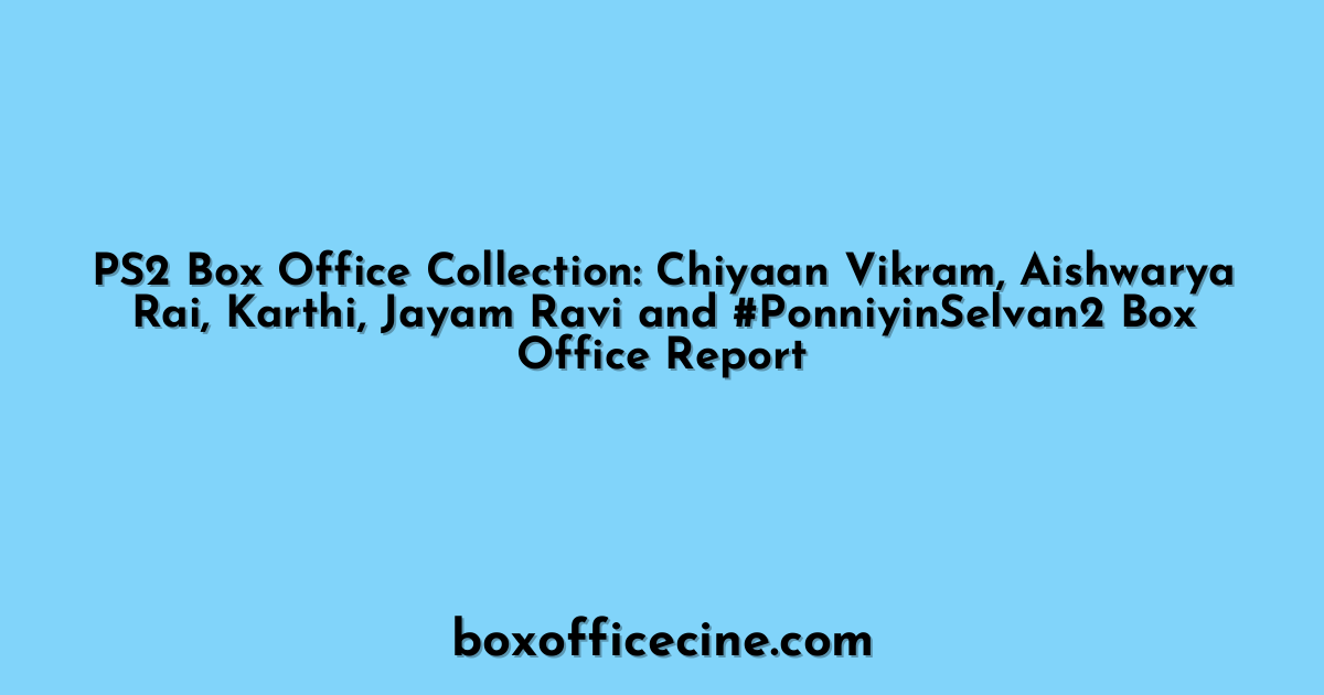 PS2 Box Office Collection: Chiyaan Vikram, Aishwarya Rai, Karthi, Jayam Ravi and #PonniyinSelvan2 Box Office Report