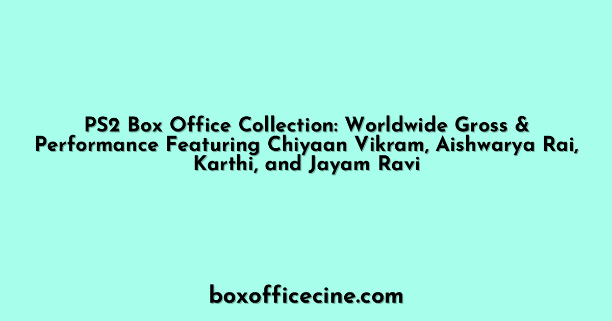 PS2 Box Office Collection: Worldwide Gross & Performance Featuring Chiyaan Vikram, Aishwarya Rai, Karthi, and Jayam Ravi