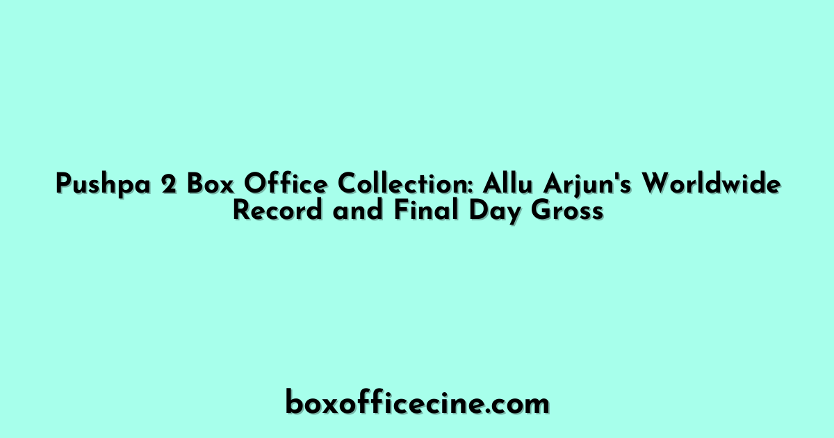 Pushpa 2 Box Office Collection: Allu Arjun's Worldwide Record and Final Day Gross