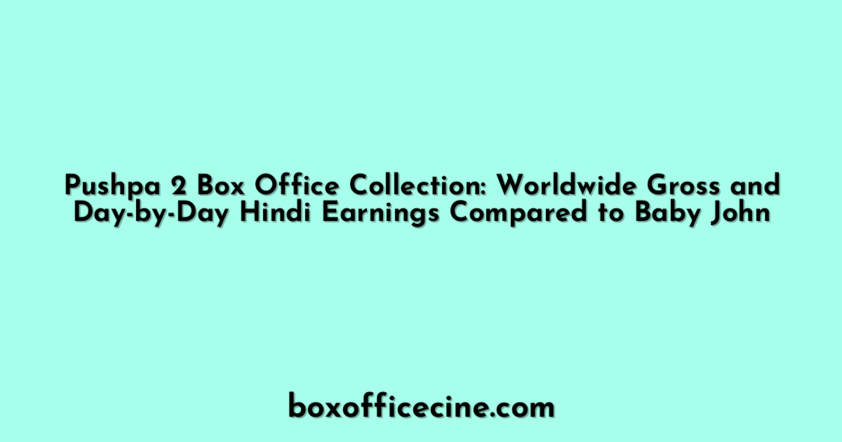 Pushpa 2 Box Office Collection: Worldwide Gross and Day-by-Day Hindi Earnings Compared to Baby John