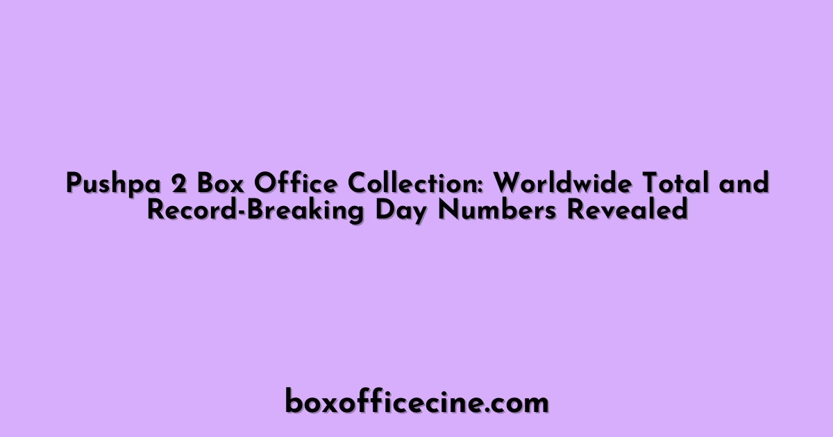 Pushpa 2 Box Office Collection: Worldwide Total and Record-Breaking Day Numbers Revealed