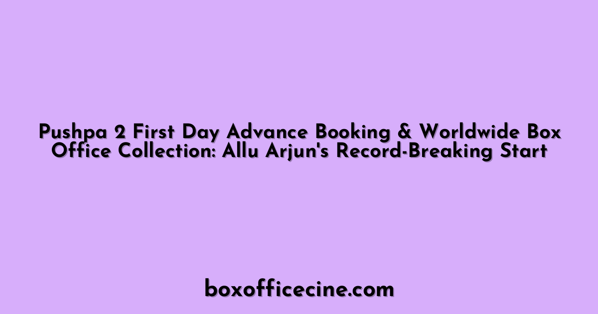 Pushpa 2 First Day Advance Booking & Worldwide Box Office Collection: Allu Arjun's Record-Breaking Start