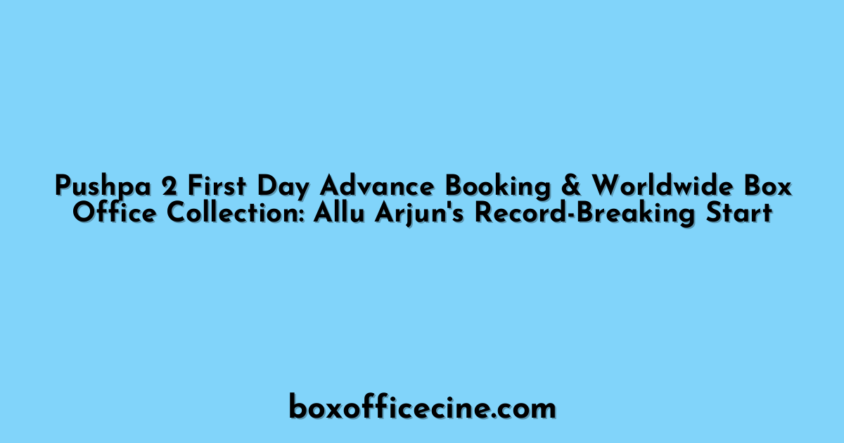 Pushpa 2 First Day Advance Booking & Worldwide Box Office Collection: Allu Arjun's Record-Breaking Start