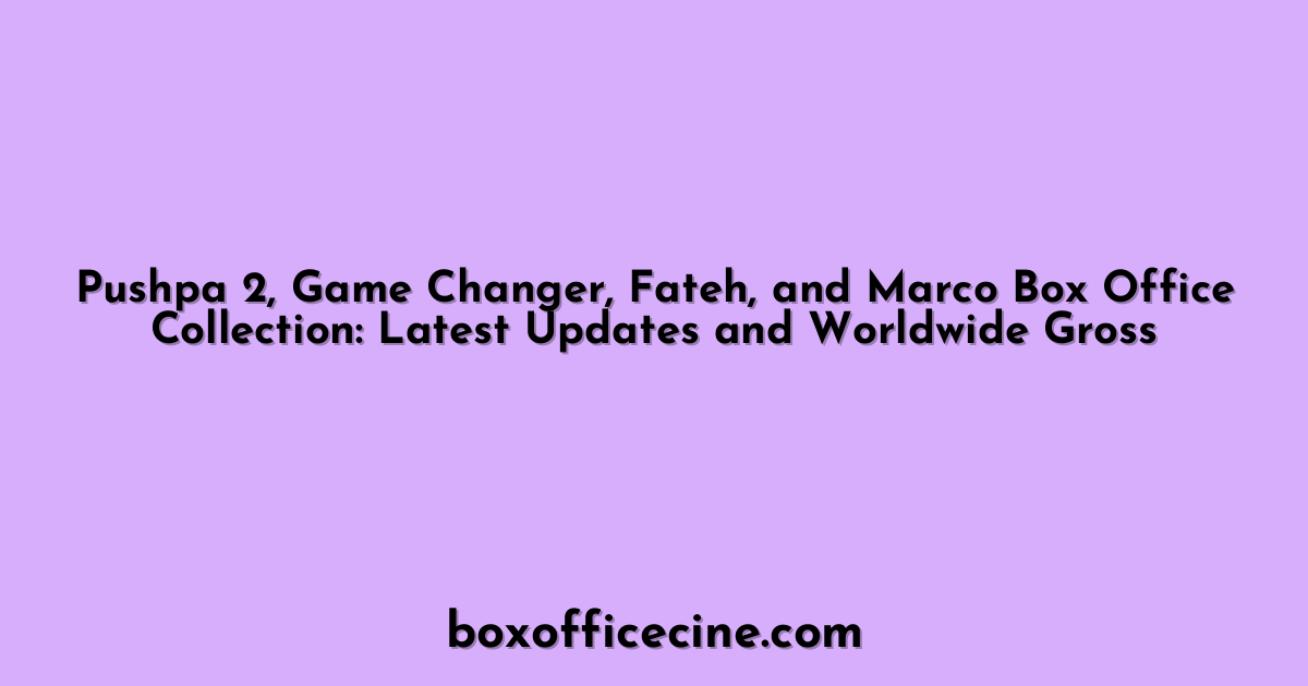 Pushpa 2, Game Changer, Fateh, and Marco Box Office Collection: Latest Updates and Worldwide Gross