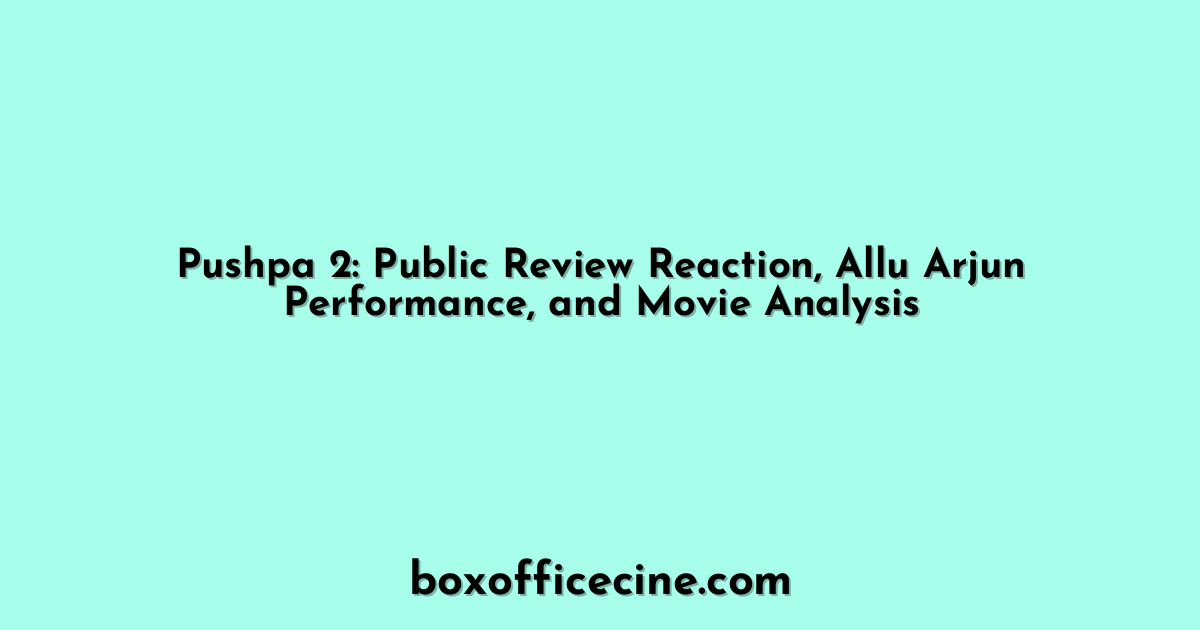 Pushpa 2: Public Review Reaction, Allu Arjun Performance, and Movie Analysis