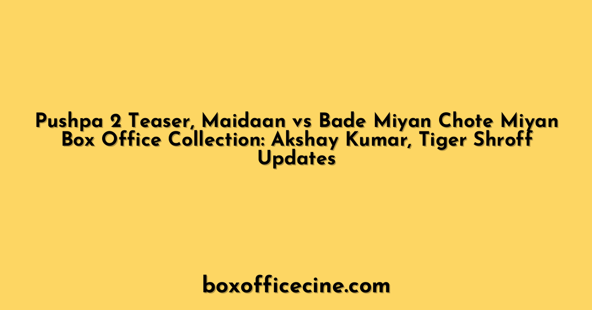 Pushpa 2 Teaser, Maidaan vs Bade Miyan Chote Miyan Box Office Collection: Akshay Kumar, Tiger Shroff Updates