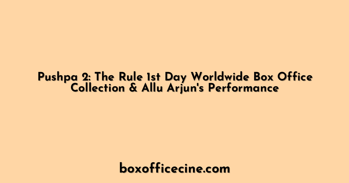 Pushpa 2: The Rule 1st Day Worldwide Box Office Collection & Allu Arjun's Performance