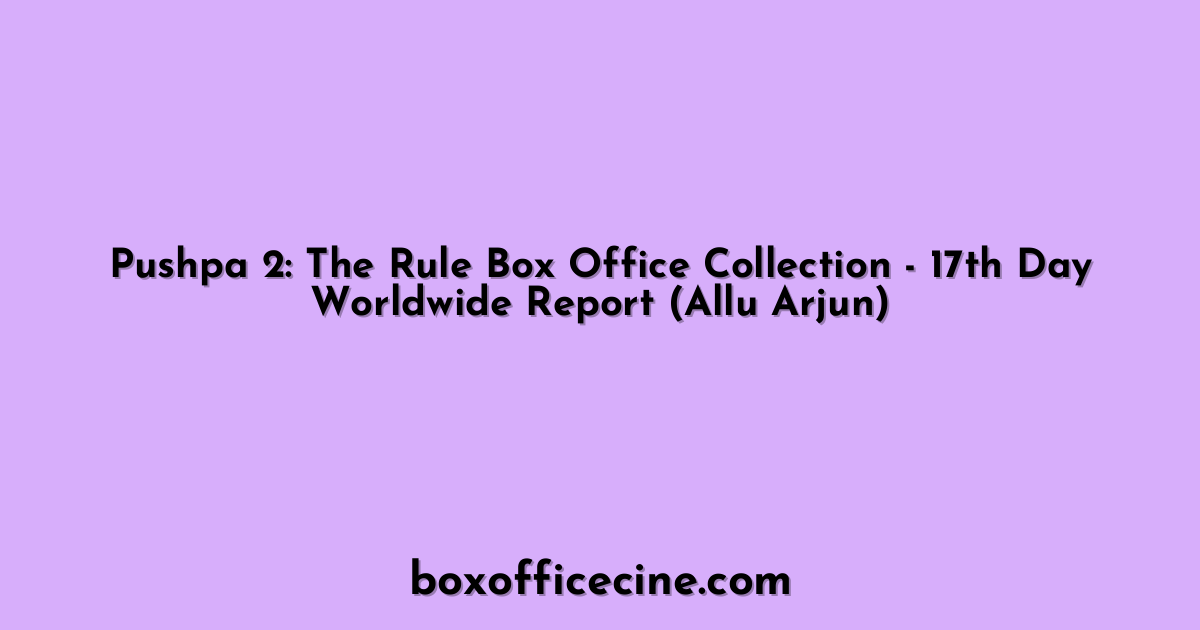 Pushpa 2: The Rule Box Office Collection - 17th Day Worldwide Report (Allu Arjun)