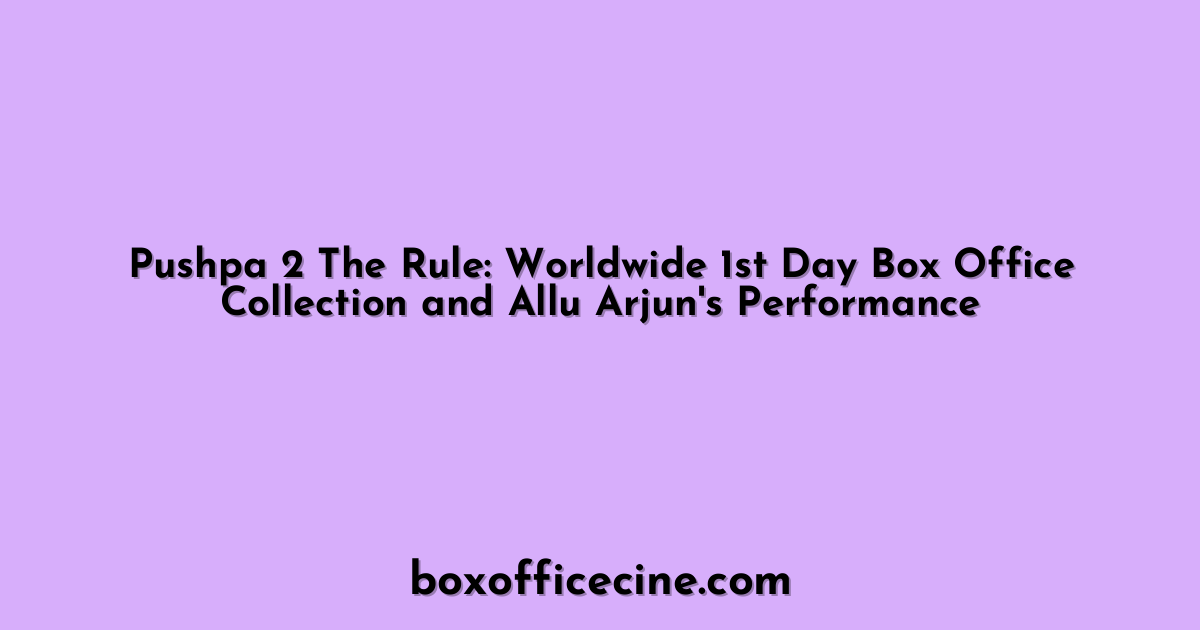 Pushpa 2 The Rule: Worldwide 1st Day Box Office Collection and Allu Arjun's Performance