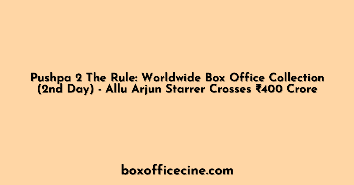 Pushpa 2 The Rule: Worldwide Box Office Collection (2nd Day) - Allu Arjun Starrer Crosses ₹400 Crore