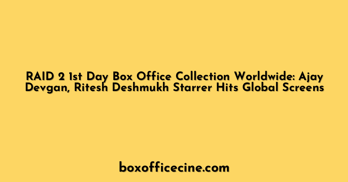 RAID 2 1st Day Box Office Collection Worldwide: Ajay Devgan, Ritesh Deshmukh Starrer Hits Global Screens
