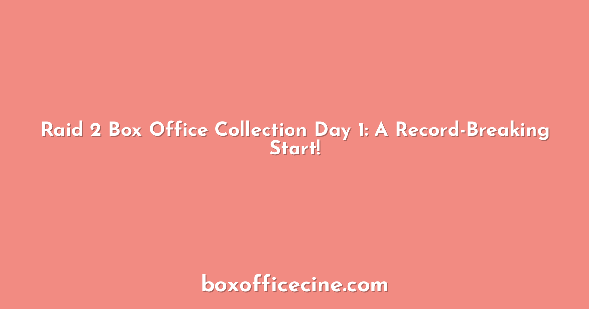 Raid 2 Box Office Collection Day 1: A Record-Breaking Start!