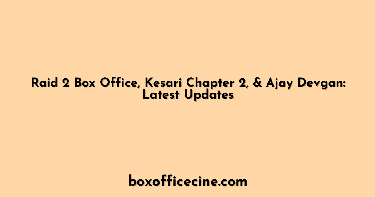 Raid 2 Box Office, Kesari Chapter 2, & Ajay Devgan: Latest Updates