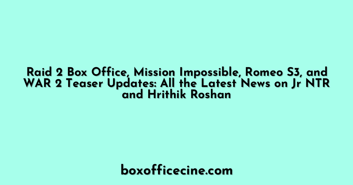 Raid 2 Box Office, Mission Impossible, Romeo S3, and WAR 2 Teaser Updates: All the Latest News on Jr NTR and Hrithik Roshan