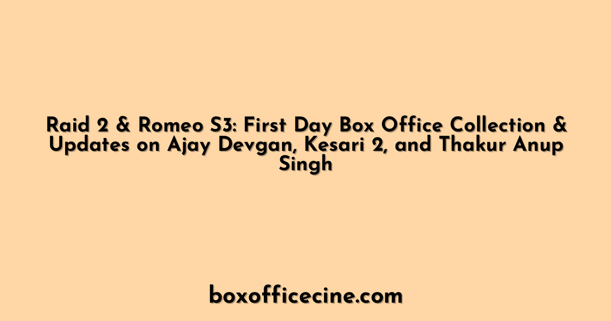 Raid 2 & Romeo S3: First Day Box Office Collection & Updates on Ajay Devgan, Kesari 2, and Thakur Anup Singh