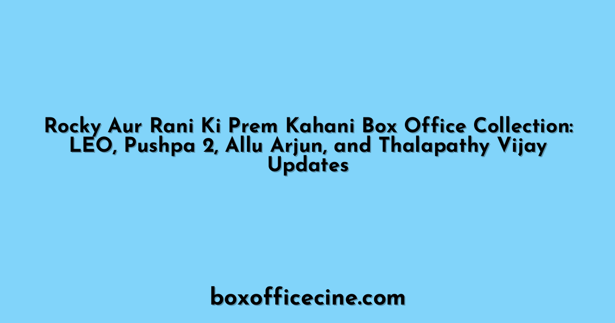 Rocky Aur Rani Ki Prem Kahani Box Office Collection: LEO, Pushpa 2, Allu Arjun, and Thalapathy Vijay Updates
