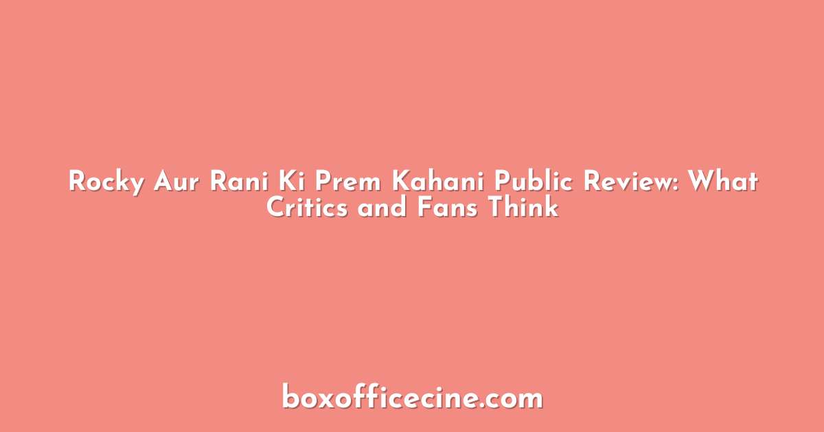 Rocky Aur Rani Ki Prem Kahani Public Review: What Critics and Fans Think