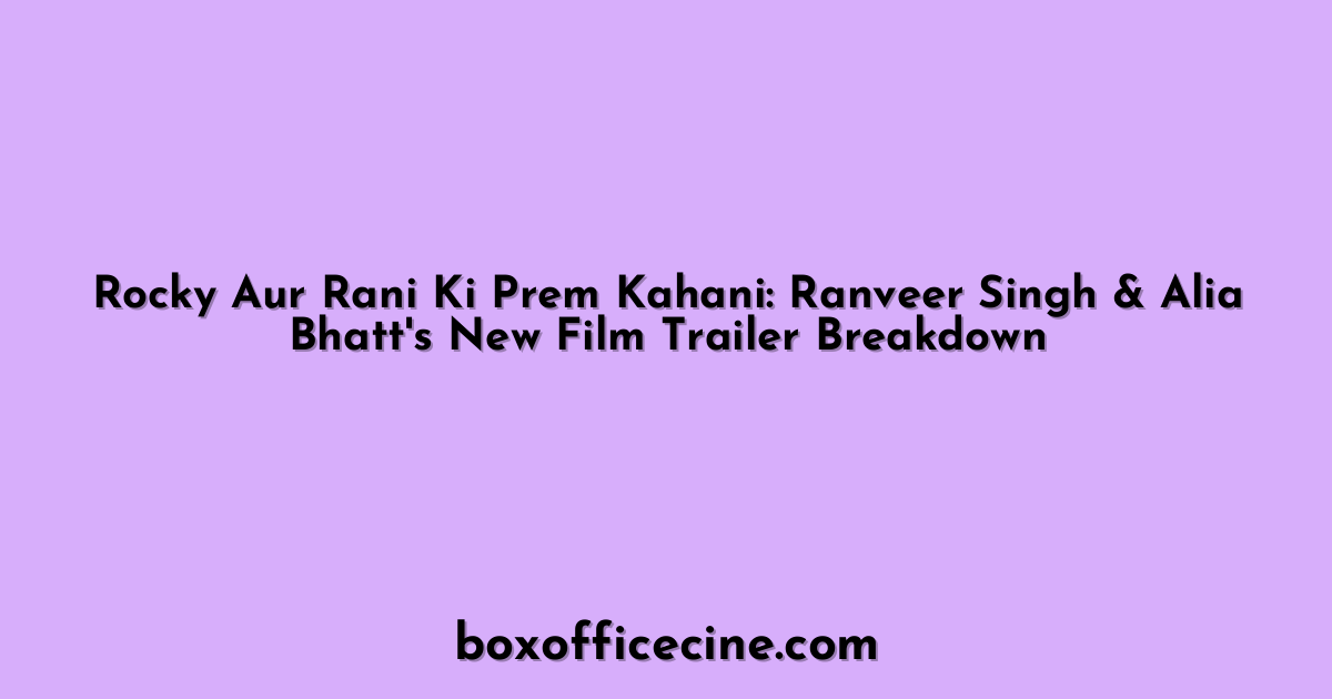 Rocky Aur Rani Ki Prem Kahani: Ranveer Singh & Alia Bhatt's New Film Trailer Breakdown