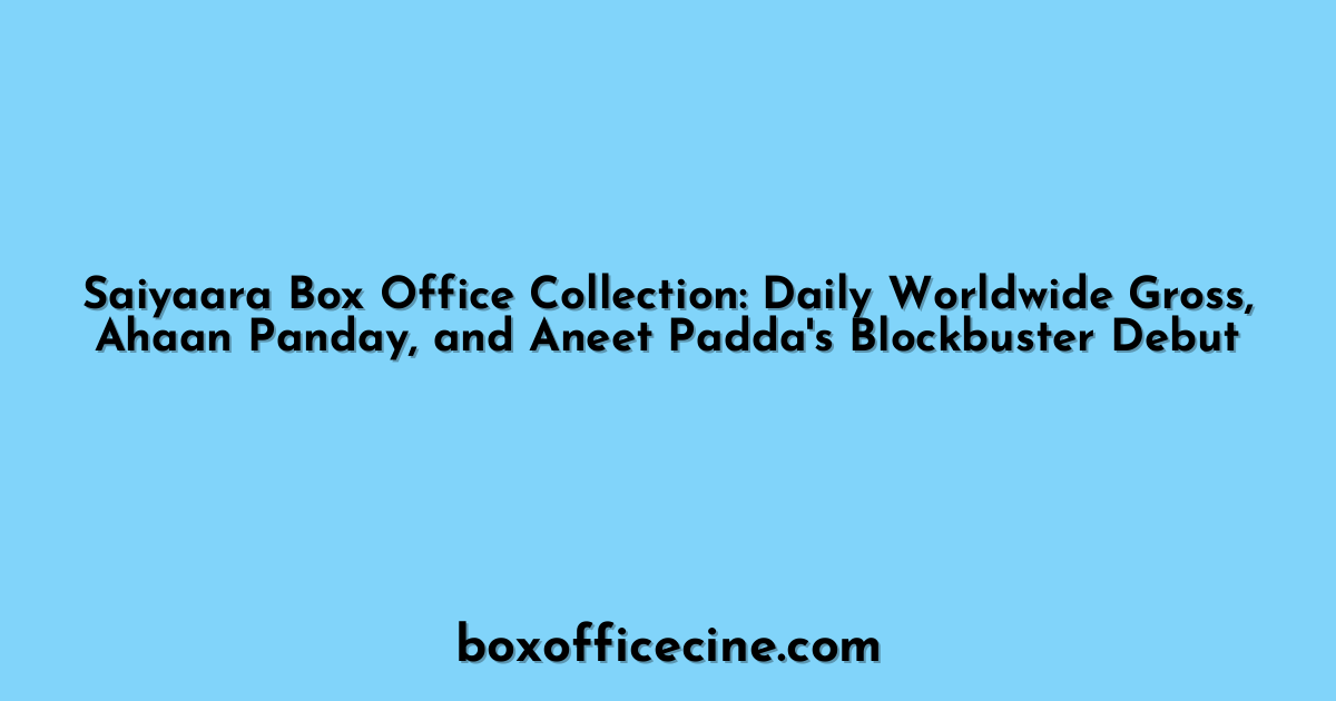Saiyaara Box Office Collection: Daily Worldwide Gross, Ahaan Panday, and Aneet Padda's Blockbuster Debut