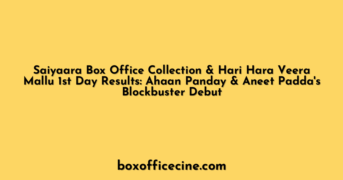 Saiyaara Box Office Collection & Hari Hara Veera Mallu 1st Day Results: Ahaan Panday & Aneet Padda's Blockbuster Debut