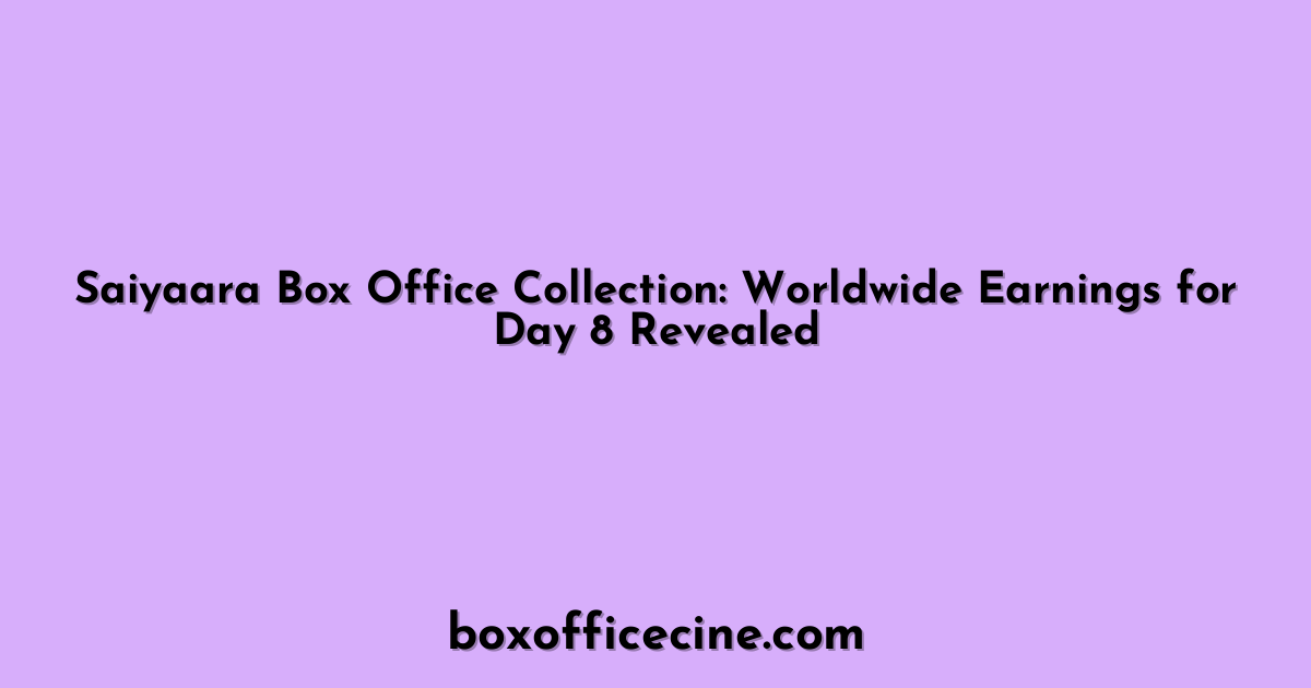 Saiyaara Box Office Collection: Worldwide Earnings for Day 8 Revealed