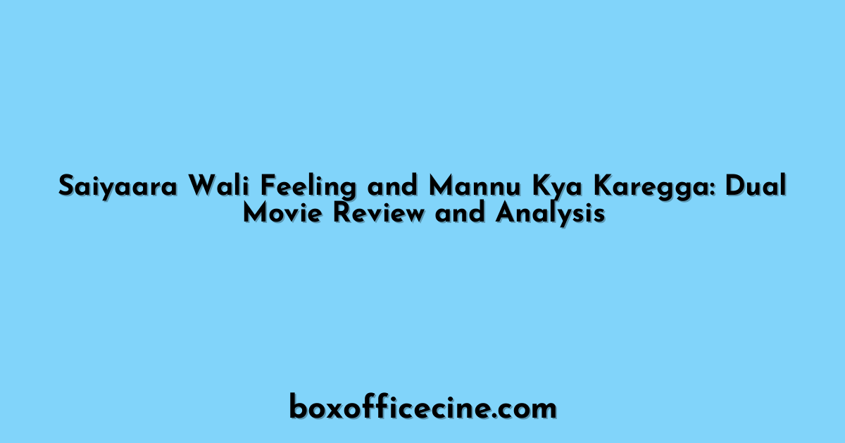 Saiyaara Wali Feeling and Mannu Kya Karegga: Dual Movie Review and Analysis