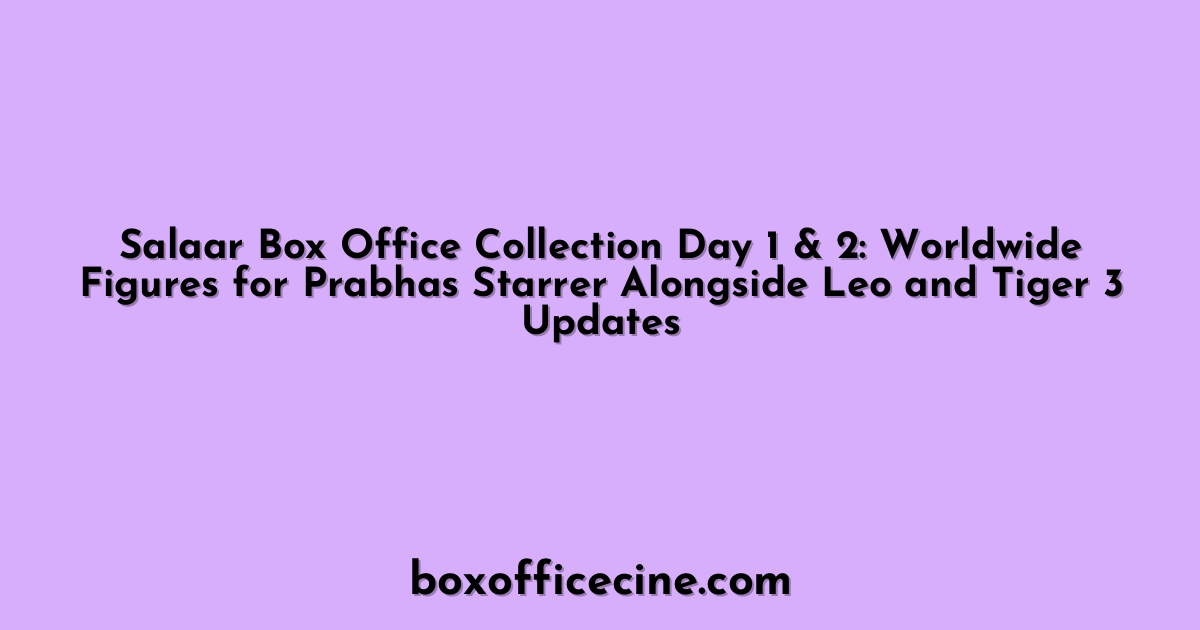 Salaar Box Office Collection Day 1 & 2: Worldwide Figures for Prabhas Starrer Alongside Leo and Tiger 3 Updates
