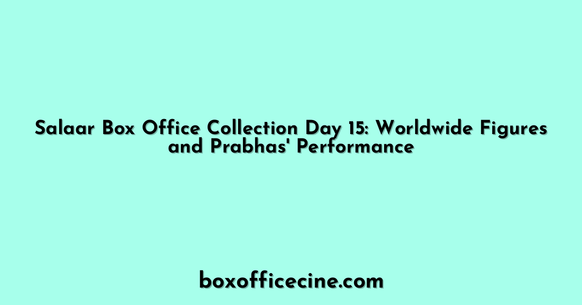Salaar Box Office Collection Day 15: Worldwide Figures and Prabhas' Performance