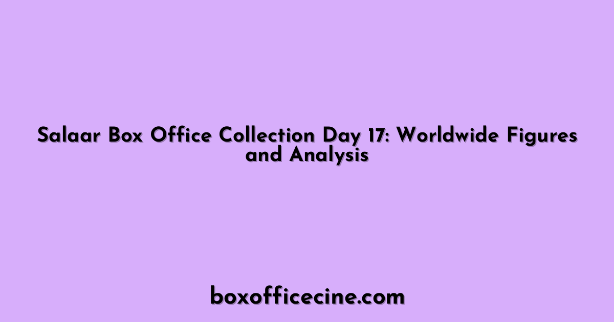 Salaar Box Office Collection Day 17: Worldwide Figures and Analysis