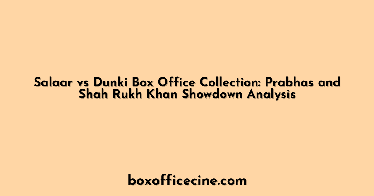 Salaar vs Dunki Box Office Collection: Prabhas and Shah Rukh Khan Showdown Analysis