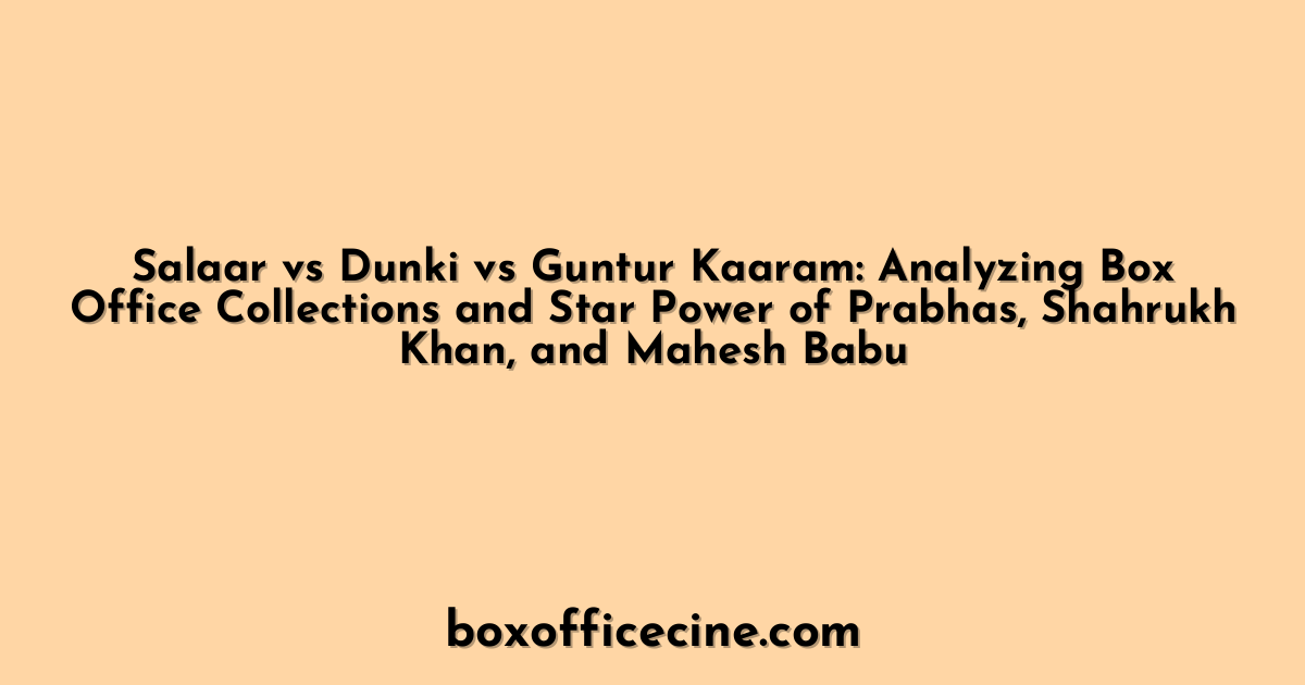 Salaar vs Dunki vs Guntur Kaaram: Analyzing Box Office Collections and Star Power of Prabhas, Shahrukh Khan, and Mahesh Babu