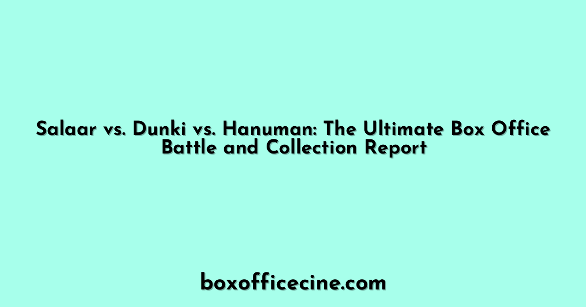 Salaar vs. Dunki vs. Hanuman: The Ultimate Box Office Battle and Collection Report