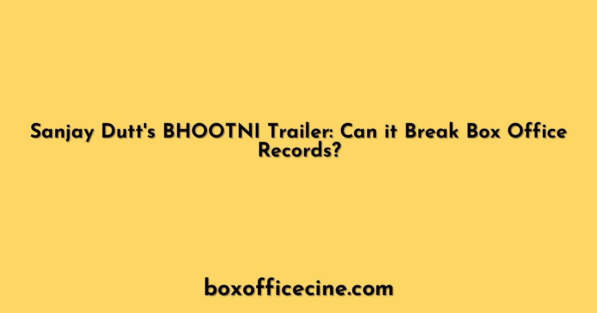 Sanjay Dutt's BHOOTNI Trailer: Can it Break Box Office Records?