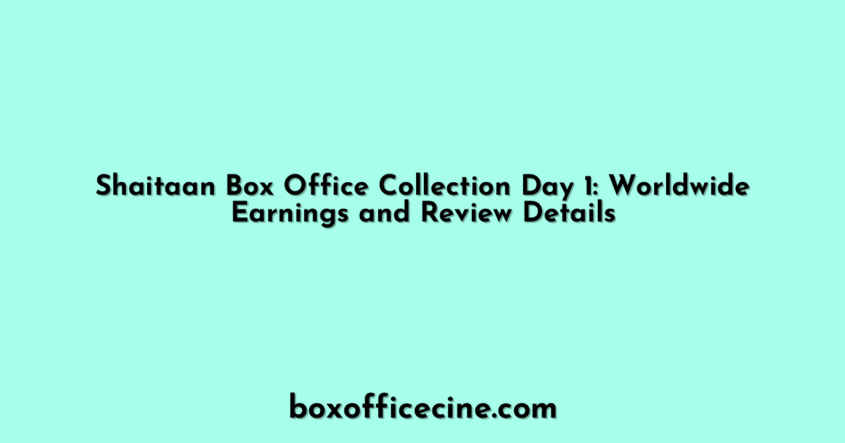 Shaitaan Box Office Collection Day 1: Worldwide Earnings and Review Details