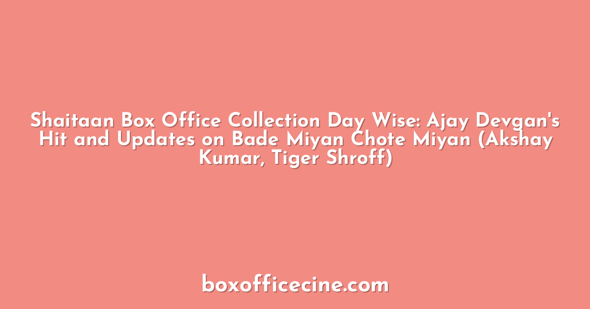 Shaitaan Box Office Collection Day Wise: Ajay Devgan's Hit and Updates on Bade Miyan Chote Miyan (Akshay Kumar, Tiger Shroff)