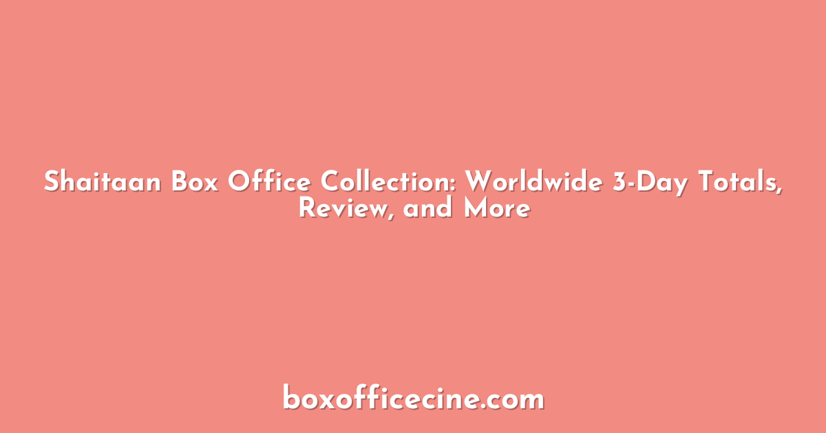Shaitaan Box Office Collection: Worldwide 3-Day Totals, Review, and More