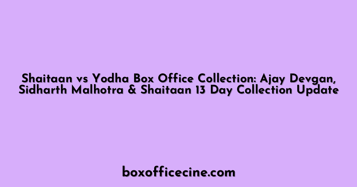 Shaitaan vs Yodha Box Office Collection: Ajay Devgan, Sidharth Malhotra & Shaitaan 13 Day Collection Update