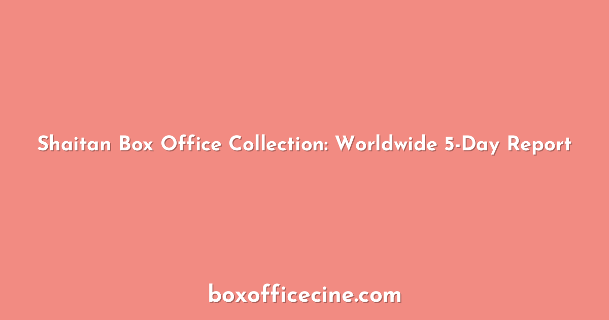 Shaitan Box Office Collection: Worldwide 5-Day Report