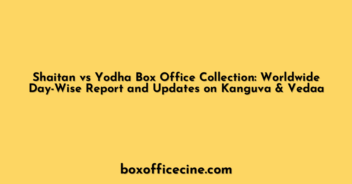 Shaitan vs Yodha Box Office Collection: Worldwide Day-Wise Report and Updates on Kanguva & Vedaa