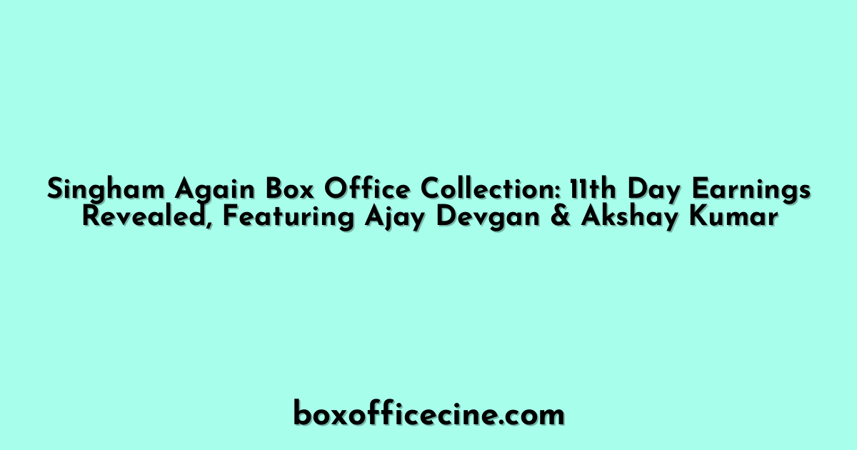 Singham Again Box Office Collection: 11th Day Earnings Revealed, Featuring Ajay Devgan & Akshay Kumar