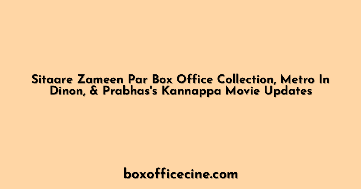 Sitaare Zameen Par Box Office Collection, Metro In Dinon, & Prabhas's Kannappa Movie Updates