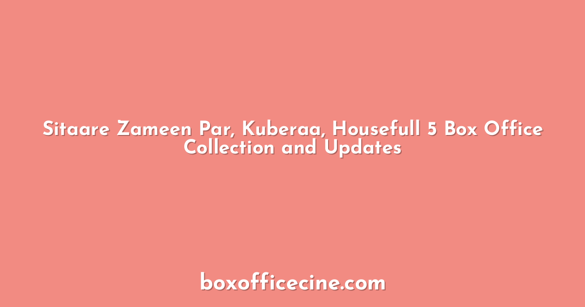 Sitaare Zameen Par, Kuberaa, Housefull 5 Box Office Collection and Updates